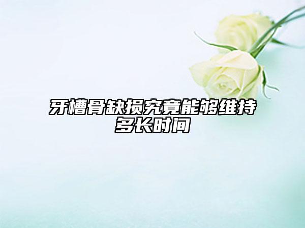 牙槽骨缺损究竟能够维持多长时间