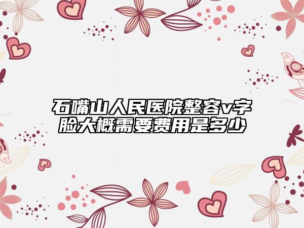 石嘴山人民医院整容v字脸大概需要费用是多少