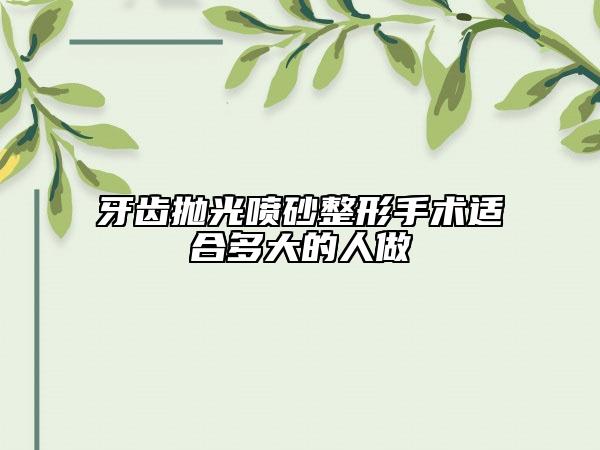 牙齿抛光喷砂整形手术适合多大的人做