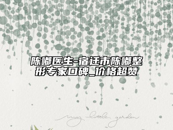 陈嘟医生-宿迁市陈嘟整形专家口碑_价格超赞