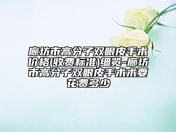 廊坊市高分子双眼皮手术价格(收费标准)细览-廊坊市高分子双眼皮手术术要花费多少