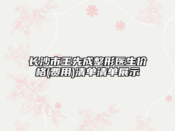 长沙市王先成整形医生价格(费用)清单清单展示