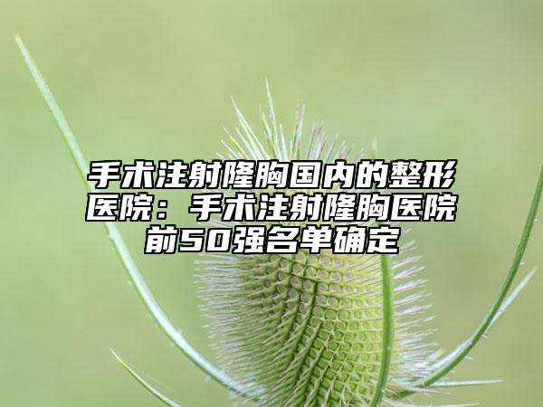 手术注射隆胸国内的整形医院：手术注射隆胸医院前50强名单确定