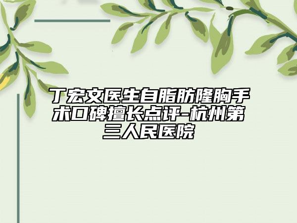 丁宏文医生自脂肪隆胸手术口碑擅长点评-杭州第三人民医院