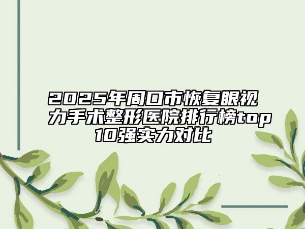 2025年周口市恢复眼视力手术整形医院排行榜top10强实力对比