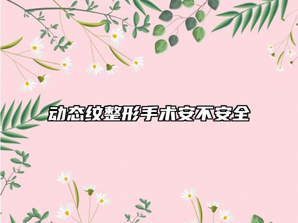 动态纹整形手术安不安全