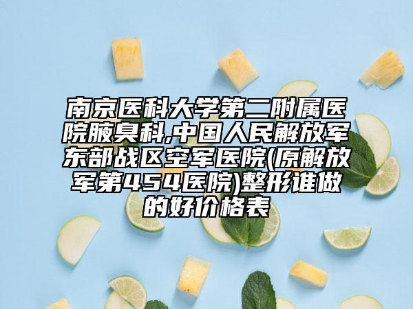 南京医科大学第二附属医院腋臭科,中国人民解放军东部战区空军医院(原解放军第454医院)整形谁做的好价格表