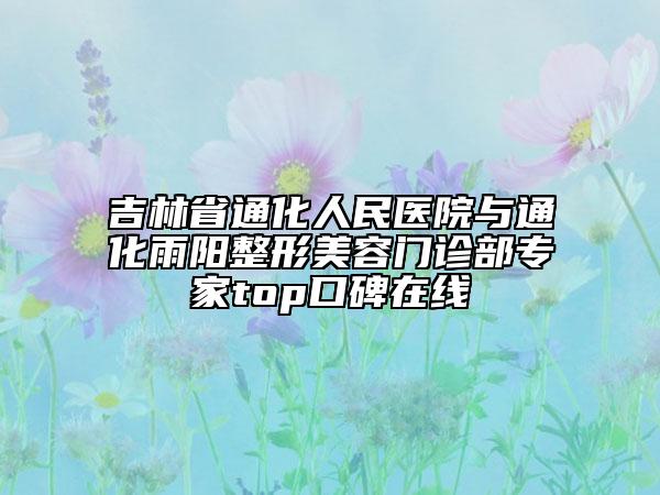吉林省通化人民医院与通化雨阳整形美容门诊部专家top口碑在线