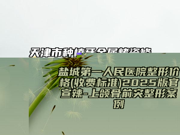 盐城第一人民医院整形价格(收费标准)2025版官宣辣-上颌骨前突整形案例