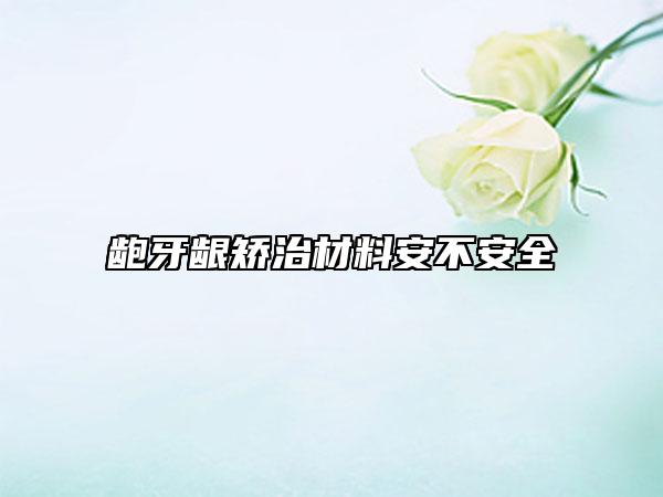 龅牙龈矫治材料安不安全