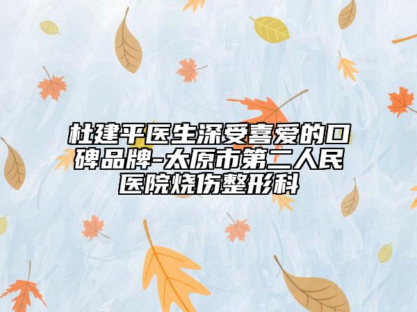 杜建平医生深受喜爱的口碑品牌-太原市第二人民医院烧伤整形科