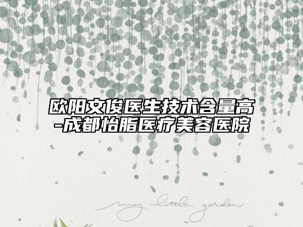 欧阳文俊医生技术含量高-成都怡脂医疗美容医院
