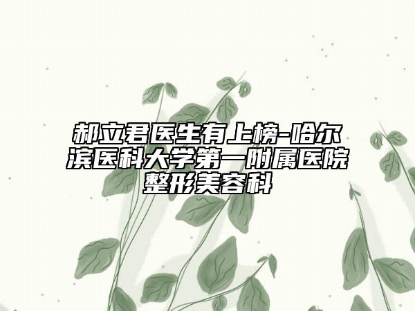 郝立君医生有上榜-哈尔滨医科大学第一附属医院整形美容科