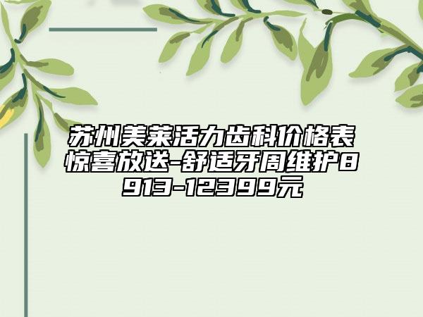 苏州美莱活力齿科价格表惊喜放送-舒适牙周维护8913-12399元