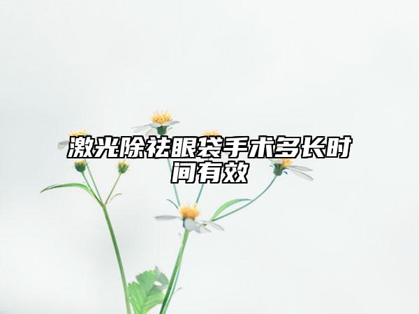 激光除祛眼袋手术多长时间有效