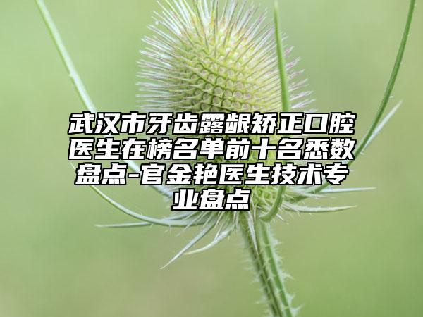 武汉市牙齿露龈矫正口腔医生在榜名单前十名悉数盘点-官金艳医生技术专业盘点