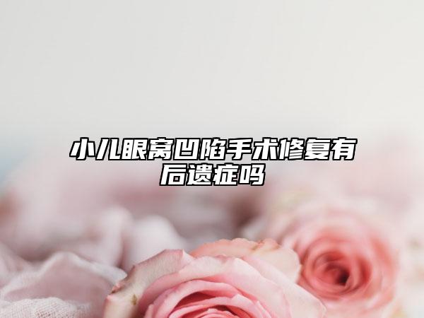 小儿眼窝凹陷手术修复有后遗症吗