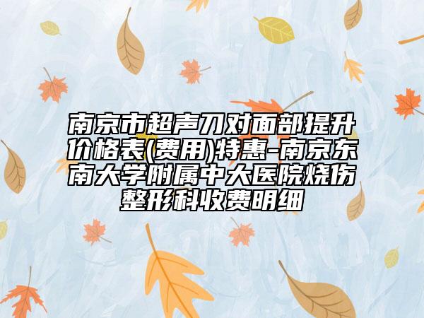 南京市超声刀对面部提升价格表(费用)特惠-南京东南大学附属中大医院烧伤整形科收费明细