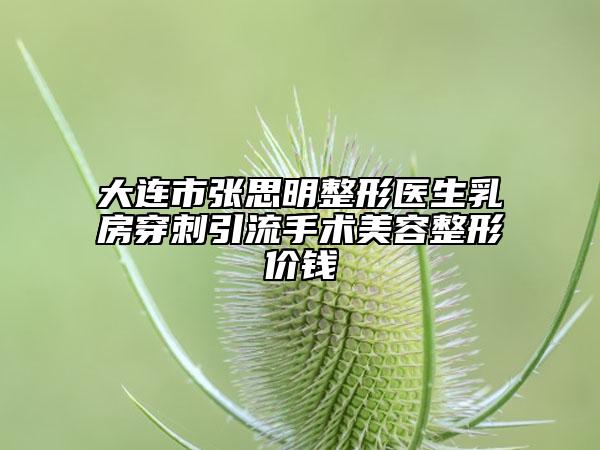大连市张思明整形医生乳房穿刺引流手术美容整形价钱