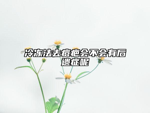 冷冻法去痘疤会不会有后遗症呢