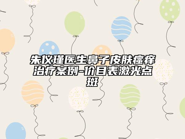 朱仪瑾医生鼻子皮肤瘙痒治疗案例-价目表激光点斑