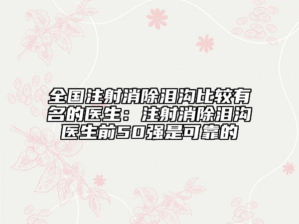 全国注射消除泪沟比较有名的医生：注射消除泪沟医生前50强是可靠的