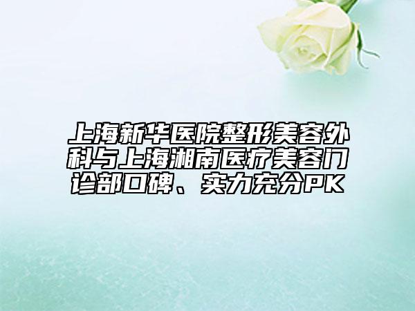 上海新华医院整形美容外科与上海湘南医疗美容门诊部口碑、实力充分PK