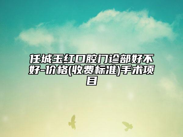 任城玉红口腔门诊部好不好-价格(收费标准)手术项目