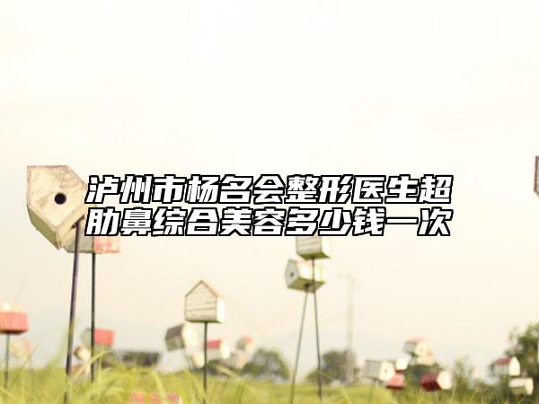 泸州市杨名会整形医生超肋鼻综合美容多少钱一次