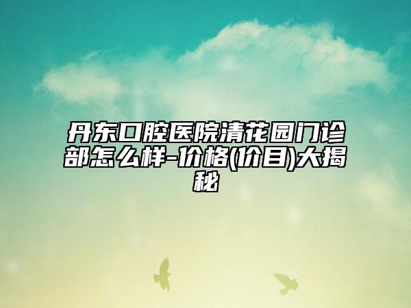 丹东口腔医院清花园门诊部怎么样-价格(价目)大揭秘