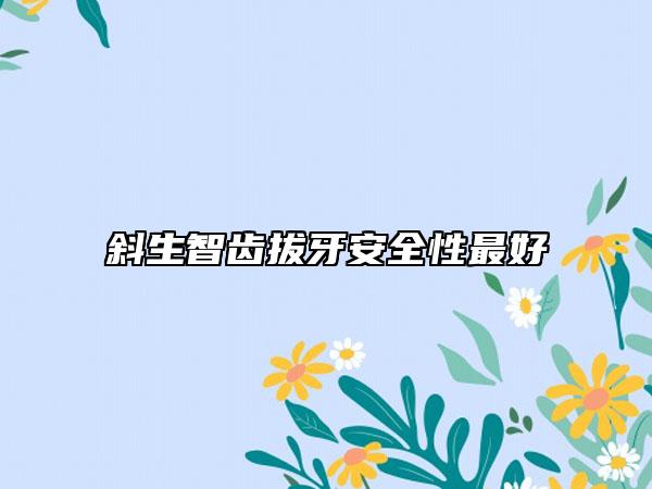 斜生智齿拔牙安全性最好