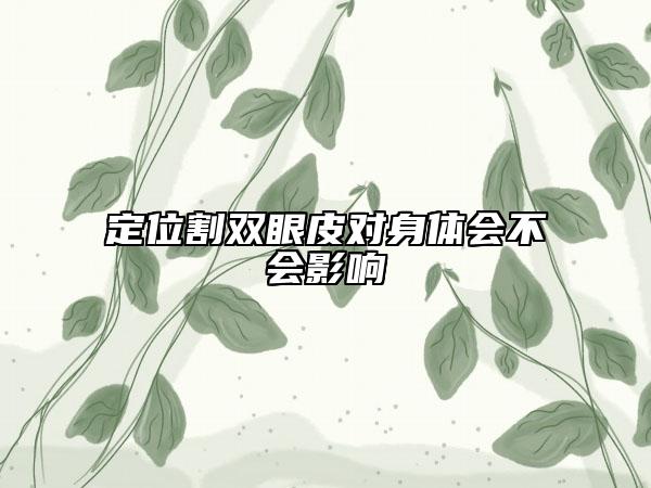 定位割双眼皮对身体会不会影响