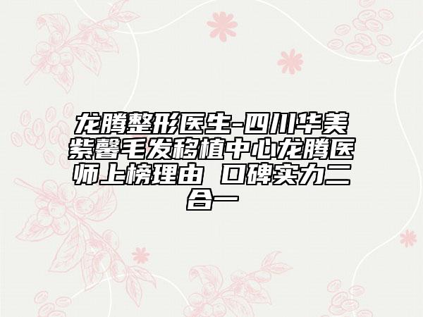 龙腾整形医生-四川华美紫馨毛发移植中心龙腾医师上榜理由 口碑实力二合一