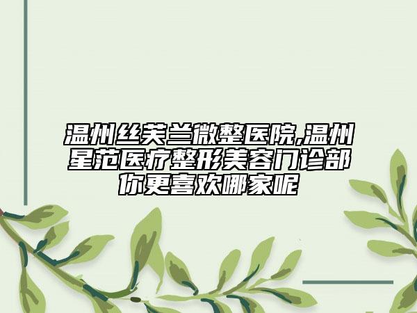 温州丝芙兰微整医院,温州星范医疗整形美容门诊部你更喜欢哪家呢
