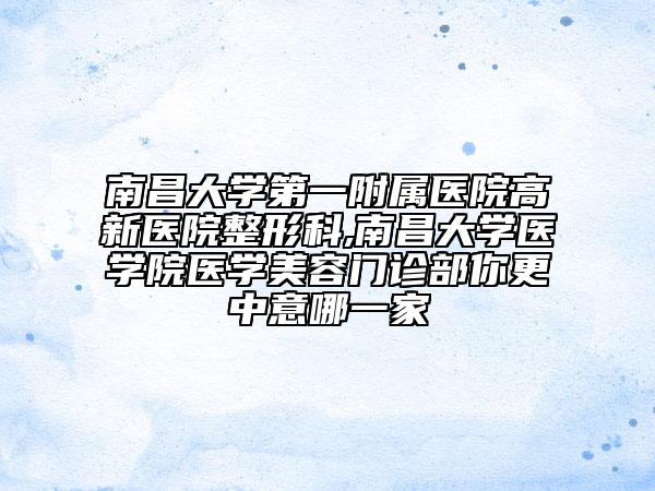 南昌大学第一附属医院高新医院整形科,南昌大学医学院医学美容门诊部你更中意哪一家