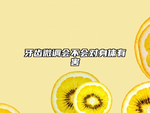 牙齿微调会不会对身体有害