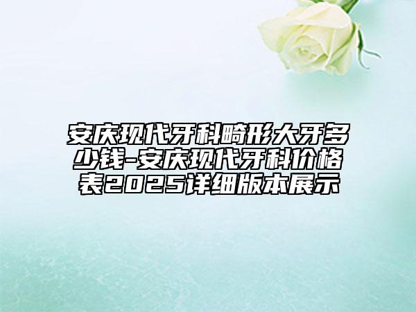 安庆现代牙科畸形大牙多少钱-安庆现代牙科价格表2025详细版本展示
