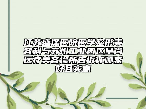 江苏盛泽医院医学整形美容科与苏州工业园区星尚医疗美容诊所告诉你哪家好且实惠