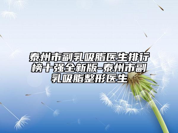 泰州市副乳吸脂医生排行榜十强全新版-泰州市副乳吸脂整形医生