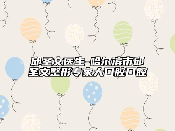 邱圣文医生-哈尔滨市邱圣文整形专家大口腔口腔