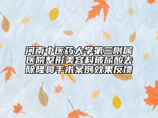 河南中医药大学第三附属医院整形美容科玻尿酸去除隆鼻手术案例效果反馈