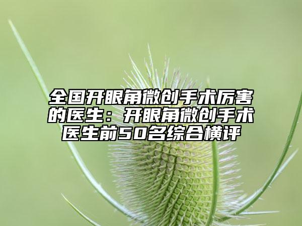 全国开眼角微创手术厉害的医生：开眼角微创手术医生前50名综合横评