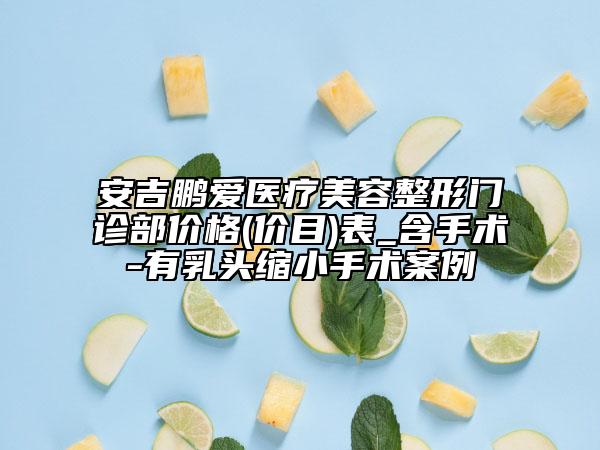 安吉鹏爱医疗美容整形门诊部价格(价目)表_含手术-有乳头缩小手术案例