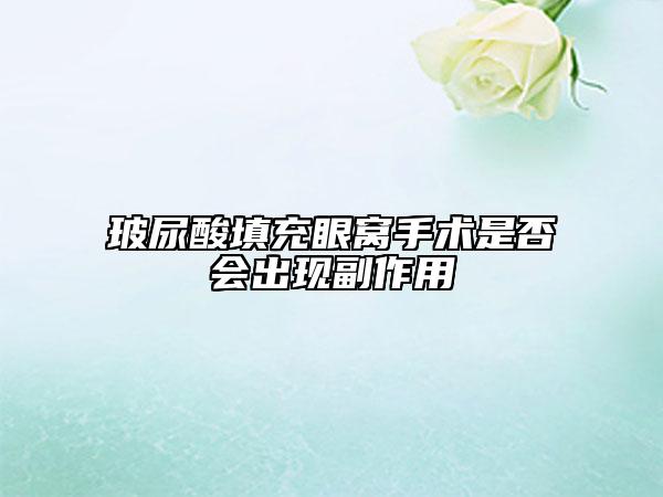 玻尿酸填充眼窝手术是否会出现副作用