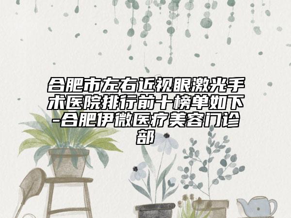 合肥市左右近视眼激光手术医院排行前十榜单如下-合肥伊微医疗美容门诊部
