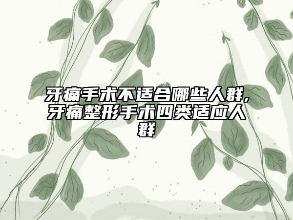 牙痛手术不适合哪些人群,牙痛整形手术四类适应人群