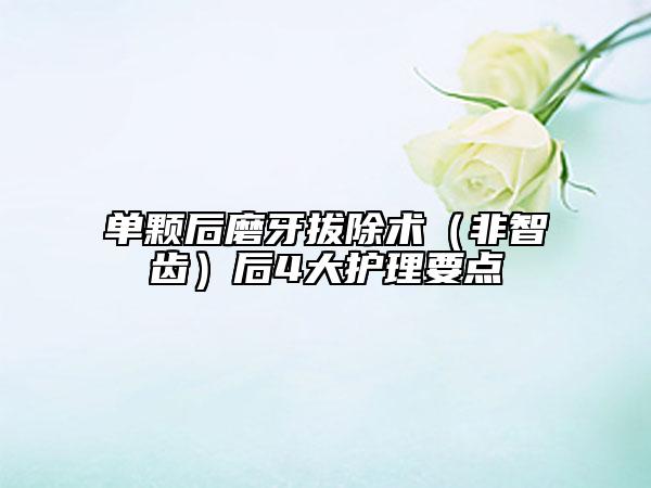 单颗后磨牙拔除术（非智齿）后4大护理要点