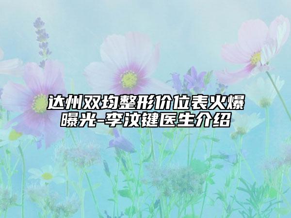 达州双均整形价位表火爆曝光-李汶键医生介绍