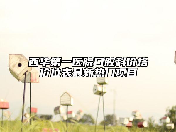 西华第一医院口腔科价格价位表最新热门项目