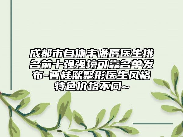 成都市自体丰嘴唇医生排名前十强强榜可靠名单发布-曹桂熙整形医生风格特色价格不同~